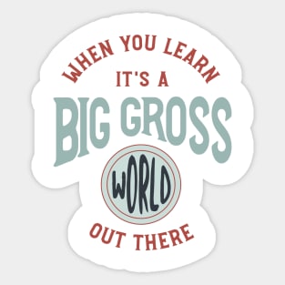 When You Learn It's a Big Gross World Out There Sticker